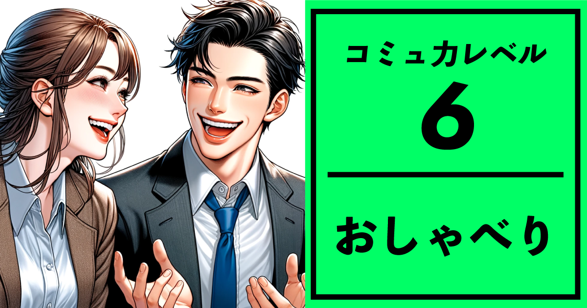 コミュ力レベル：6 【おしゃべり】