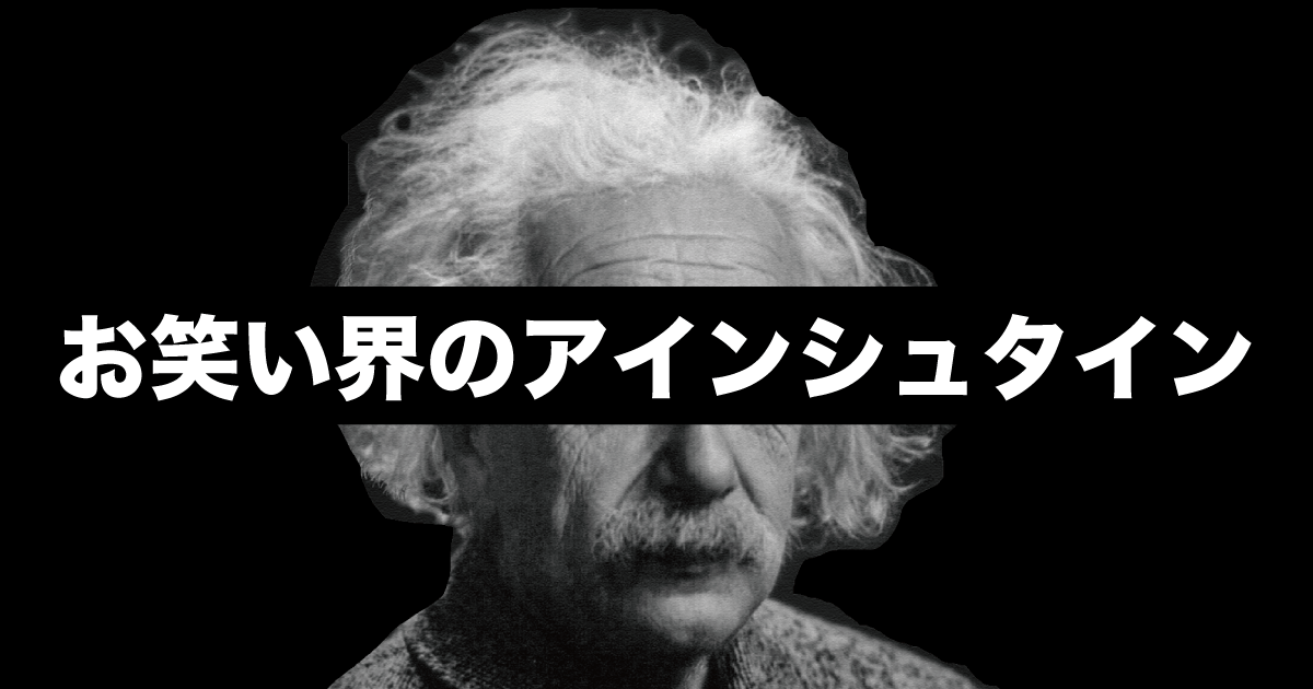 日本中を笑いの渦に！お笑い界のアインシュタイン