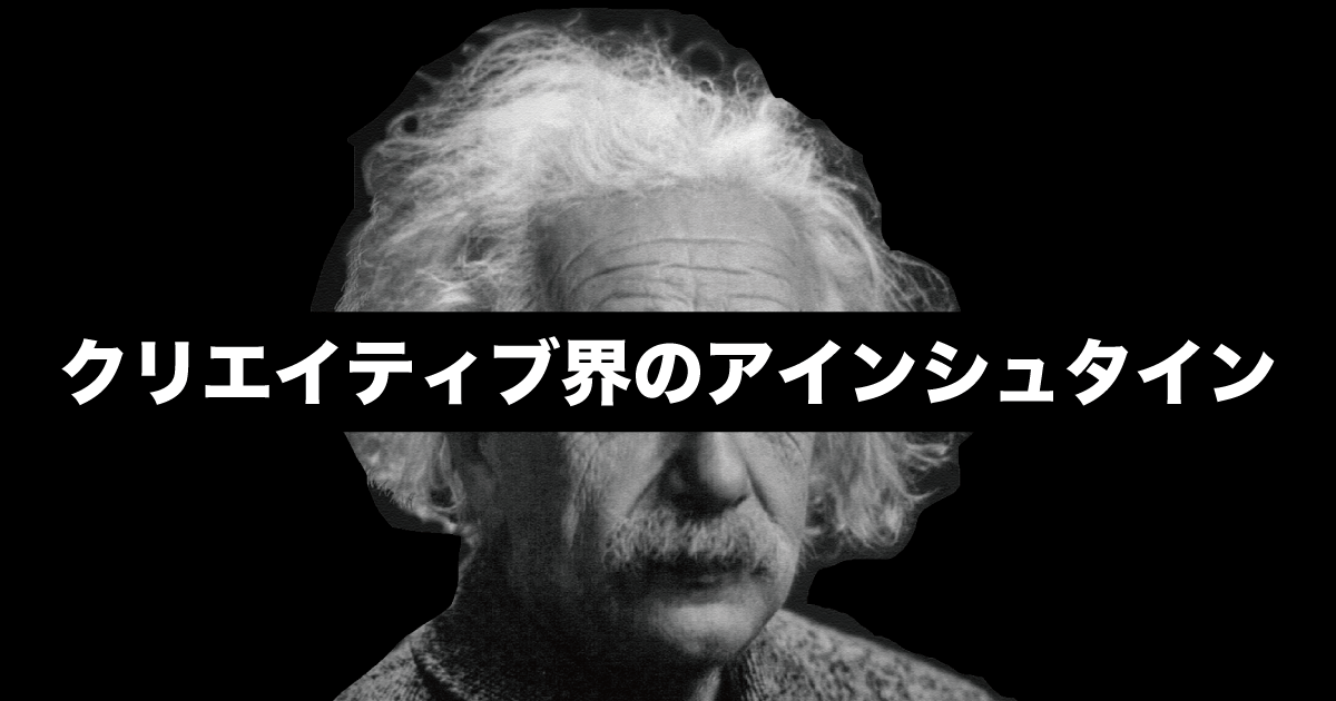 その発想力で世界を変える！クリエイティブ界のアインシュタイン