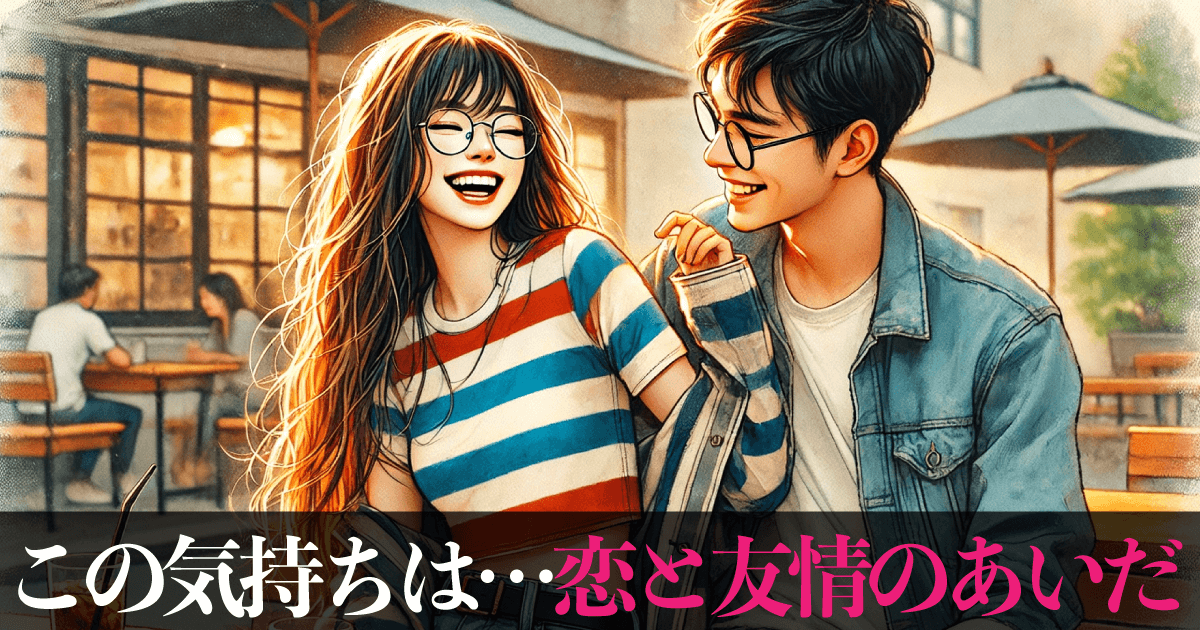 この気持ちは…恋と友情のあいだ