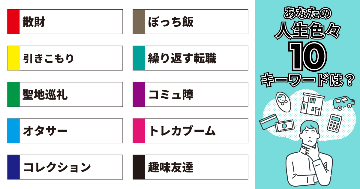 散財、ぼっち飯、引きこもり、繰り返す転職、聖地巡礼、コミュ障、オタサー、トレカブーム、コレクション、趣味友達